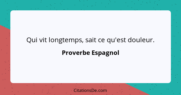 Qui vit longtemps, sait ce qu'est douleur.... - Proverbe Espagnol