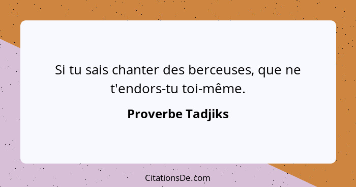 Si tu sais chanter des berceuses, que ne t'endors-tu toi-même.... - Proverbe Tadjiks