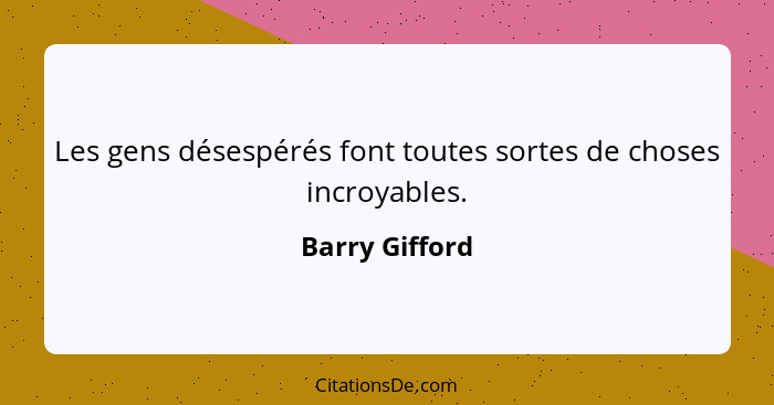 Les gens désespérés font toutes sortes de choses incroyables.... - Barry Gifford