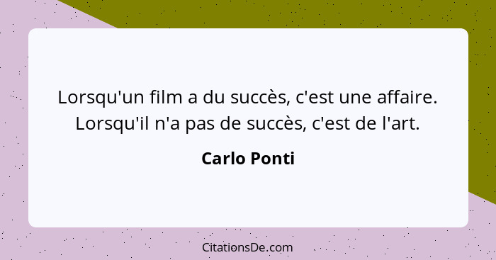 Lorsqu'un film a du succès, c'est une affaire. Lorsqu'il n'a pas de succès, c'est de l'art.... - Carlo Ponti