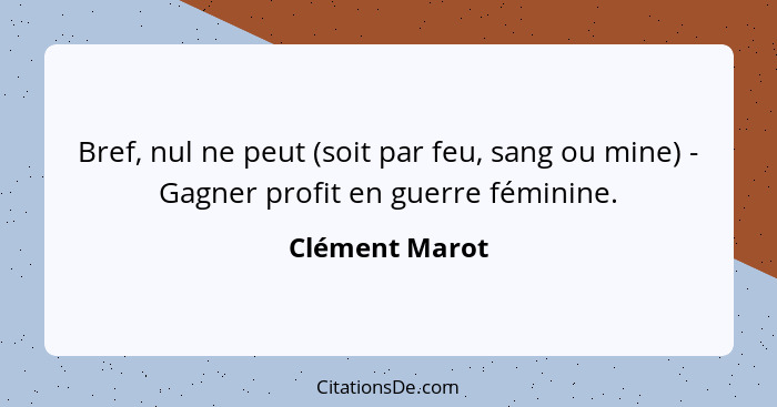 Bref, nul ne peut (soit par feu, sang ou mine) - Gagner profit en guerre féminine.... - Clément Marot