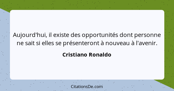 Aujourd'hui, il existe des opportunités dont personne ne sait si elles se présenteront à nouveau à l'avenir.... - Cristiano Ronaldo