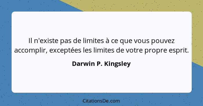 Il n'existe pas de limites à ce que vous pouvez accomplir, exceptées les limites de votre propre esprit.... - Darwin P. Kingsley