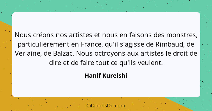 Nous créons nos artistes et nous en faisons des monstres, particulièrement en France, qu'il s'agisse de Rimbaud, de Verlaine, de Balz... - Hanif Kureishi