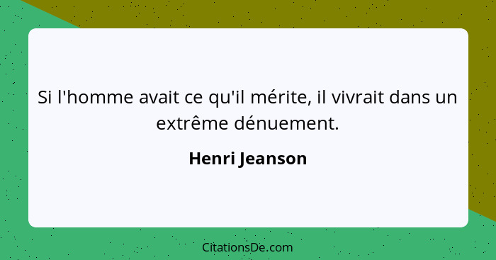 Si l'homme avait ce qu'il mérite, il vivrait dans un extrême dénuement.... - Henri Jeanson