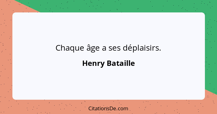 Chaque âge a ses déplaisirs.... - Henry Bataille