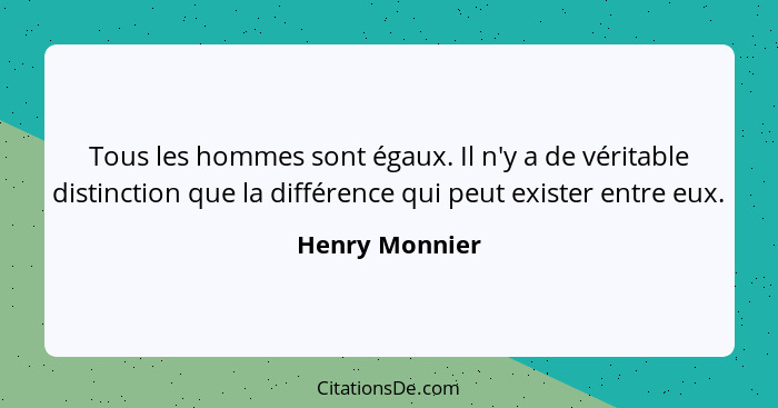 Tous les hommes sont égaux. Il n'y a de véritable distinction que la différence qui peut exister entre eux.... - Henry Monnier