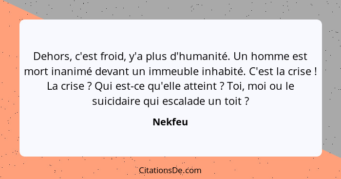 Dehors, c'est froid, y'a plus d'humanité. Un homme est mort inanimé devant un immeuble inhabité. C'est la crise ! La crise ? Qui es... - Nekfeu