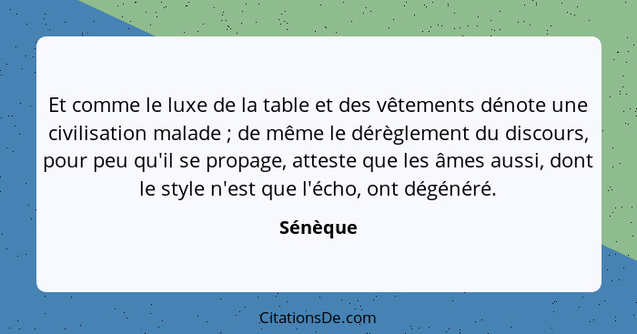 Et comme le luxe de la table et des vêtements dénote une civilisation malade ; de même le dérèglement du discours, pour peu qu'il se pr... - Sénèque