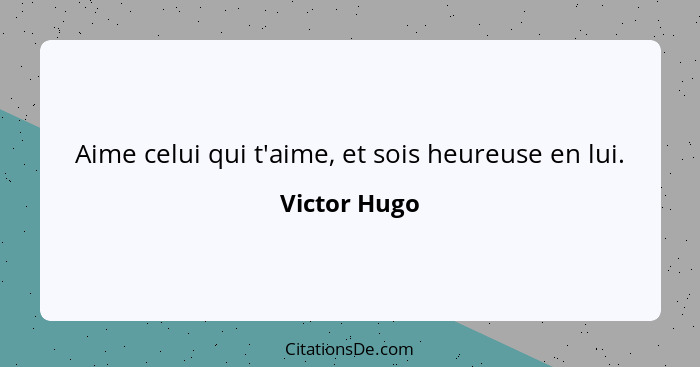 Aime celui qui t'aime, et sois heureuse en lui.... - Victor Hugo