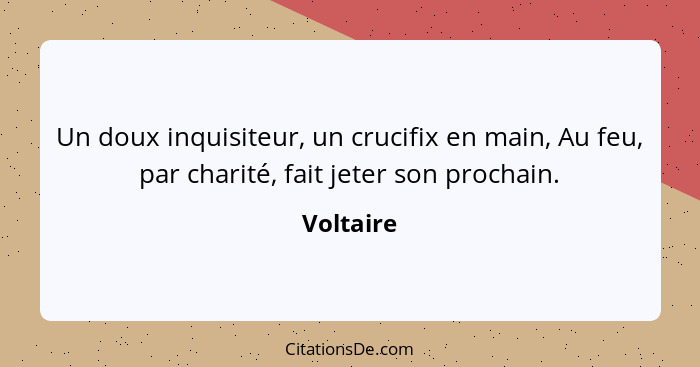 Un doux inquisiteur, un crucifix en main, Au feu, par charité, fait jeter son prochain.... - Voltaire