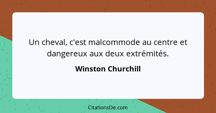 Un cheval, c'est malcommode au centre et dangereux aux deux extrémités.... - Winston Churchill