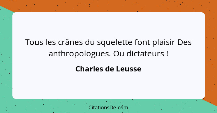 Tous les crânes du squelette font plaisir Des anthropologues. Ou dictateurs !... - Charles de Leusse