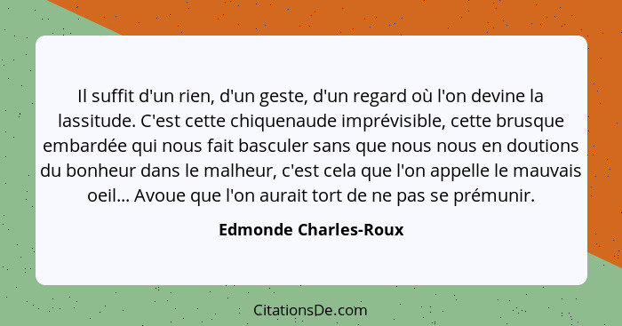 Il suffit d'un rien, d'un geste, d'un regard où l'on devine la lassitude. C'est cette chiquenaude imprévisible, cette brusque e... - Edmonde Charles-Roux