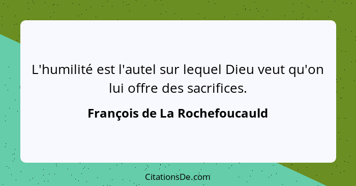 L'humilité est l'autel sur lequel Dieu veut qu'on lui offre des sacrifices.... - François de La Rochefoucauld