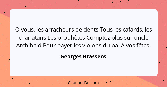 O vous, les arracheurs de dents Tous les cafards, les charlatans Les prophètes Comptez plus sur oncle Archibald Pour payer les viol... - Georges Brassens