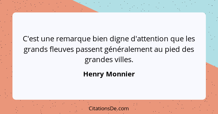 C'est une remarque bien digne d'attention que les grands fleuves passent généralement au pied des grandes villes.... - Henry Monnier