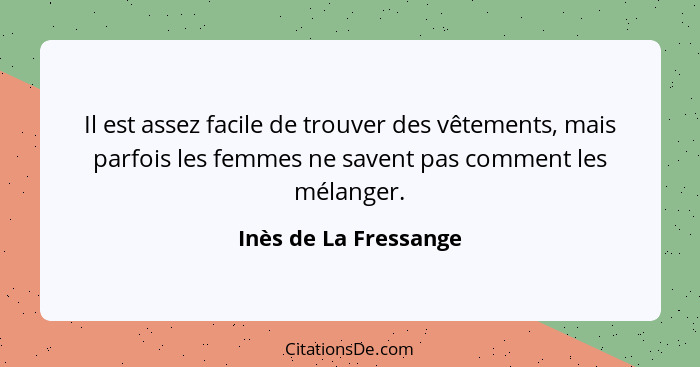 Il est assez facile de trouver des vêtements, mais parfois les femmes ne savent pas comment les mélanger.... - Inès de La Fressange