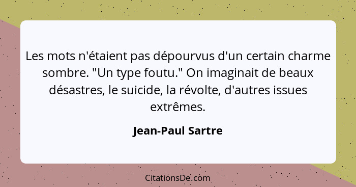 Les mots n'étaient pas dépourvus d'un certain charme sombre. "Un type foutu." On imaginait de beaux désastres, le suicide, la révol... - Jean-Paul Sartre