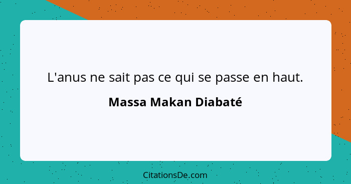 L'anus ne sait pas ce qui se passe en haut.... - Massa Makan Diabaté