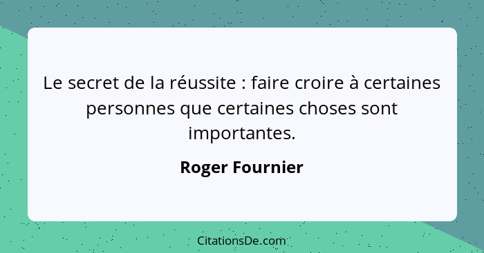 Le secret de la réussite : faire croire à certaines personnes que certaines choses sont importantes.... - Roger Fournier