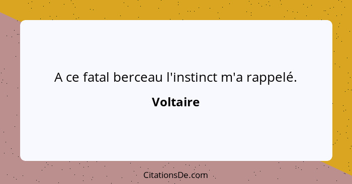 A ce fatal berceau l'instinct m'a rappelé.... - Voltaire