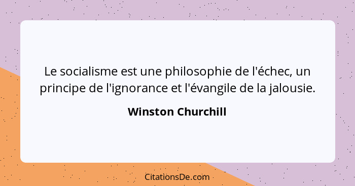 Le socialisme est une philosophie de l'échec, un principe de l'ignorance et l'évangile de la jalousie.... - Winston Churchill
