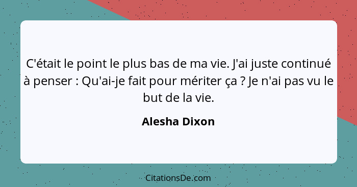 C'était le point le plus bas de ma vie. J'ai juste continué à penser : Qu'ai-je fait pour mériter ça ? Je n'ai pas vu le but... - Alesha Dixon