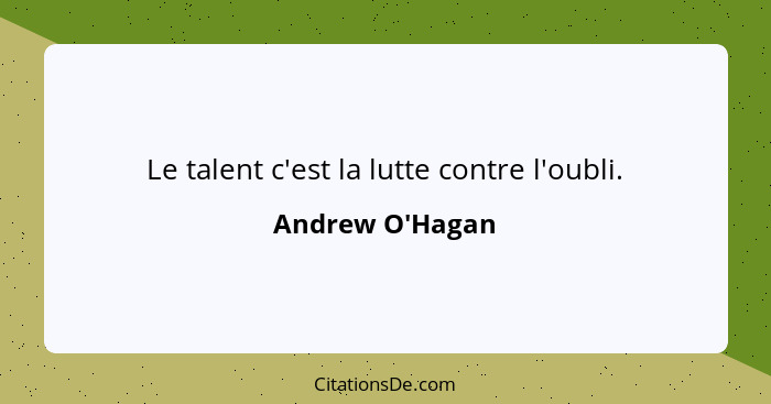 Le talent c'est la lutte contre l'oubli.... - Andrew O'Hagan