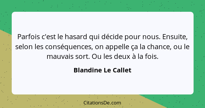 Parfois c'est le hasard qui décide pour nous. Ensuite, selon les conséquences, on appelle ça la chance, ou le mauvais sort. Ou le... - Blandine Le Callet