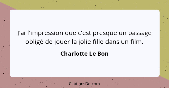 J'ai l'impression que c'est presque un passage obligé de jouer la jolie fille dans un film.... - Charlotte Le Bon