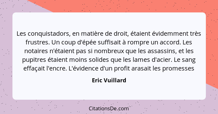 Les conquistadors, en matière de droit, étaient évidemment très frustres. Un coup d'épée suffisait à rompre un accord. Les notaires n'... - Eric Vuillard