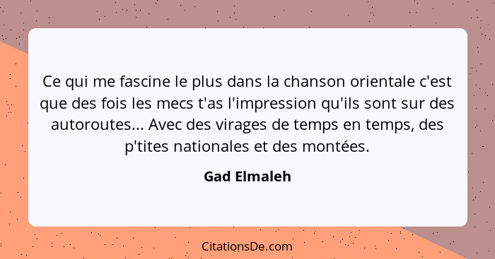 Ce qui me fascine le plus dans la chanson orientale c'est que des fois les mecs t'as l'impression qu'ils sont sur des autoroutes... Avec... - Gad Elmaleh