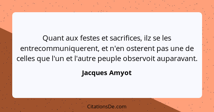 Quant aux festes et sacrifices, ilz se les entrecommuniquerent, et n'en osterent pas une de celles que l'un et l'autre peuple observoi... - Jacques Amyot