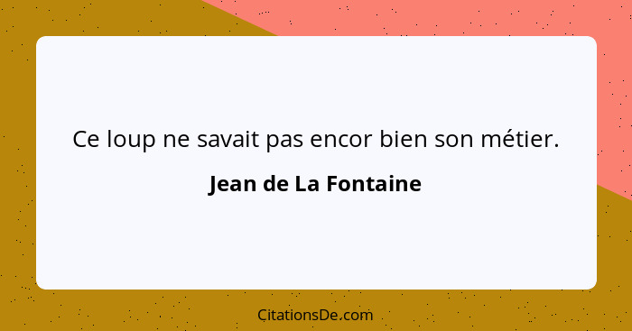 Ce loup ne savait pas encor bien son métier.... - Jean de La Fontaine