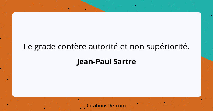 Le grade confère autorité et non supériorité.... - Jean-Paul Sartre