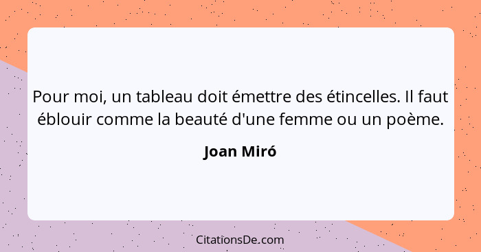 Pour moi, un tableau doit émettre des étincelles. Il faut éblouir comme la beauté d'une femme ou un poème.... - Joan Miró
