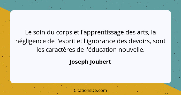 Le soin du corps et l'apprentissage des arts, la négligence de l'esprit et l'ignorance des devoirs, sont les caractères de l'éducatio... - Joseph Joubert