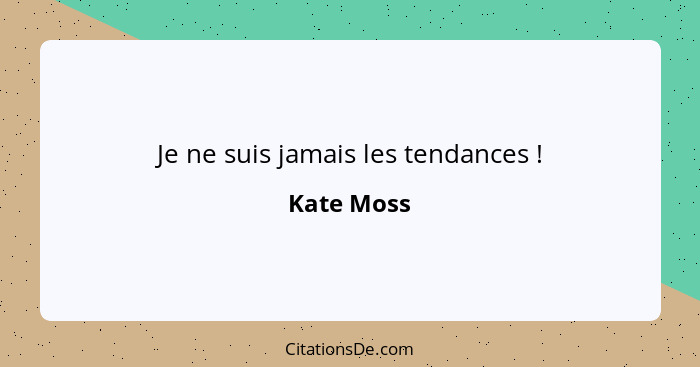 Je ne suis jamais les tendances !... - Kate Moss