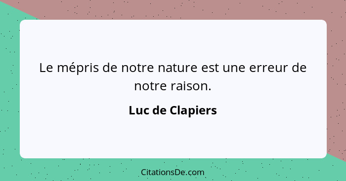 Le mépris de notre nature est une erreur de notre raison.... - Luc de Clapiers