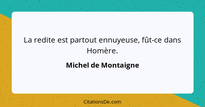 La redite est partout ennuyeuse, fût-ce dans Homère.... - Michel de Montaigne