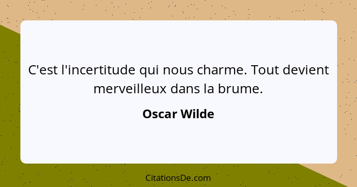 C'est l'incertitude qui nous charme. Tout devient merveilleux dans la brume.... - Oscar Wilde