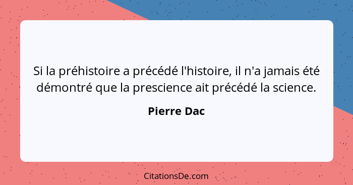 Si la préhistoire a précédé l'histoire, il n'a jamais été démontré que la prescience ait précédé la science.... - Pierre Dac