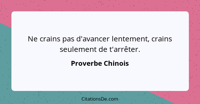 Ne crains pas d'avancer lentement, crains seulement de t'arrêter.... - Proverbe Chinois