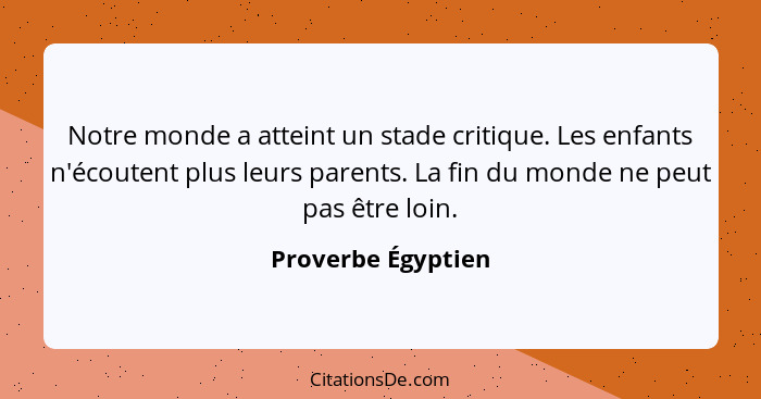 Notre monde a atteint un stade critique. Les enfants n'écoutent plus leurs parents. La fin du monde ne peut pas être loin.... - Proverbe Égyptien