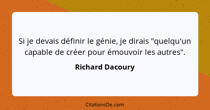 Si je devais définir le génie, je dirais "quelqu'un capable de créer pour émouvoir les autres".... - Richard Dacoury