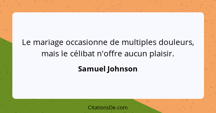 Le mariage occasionne de multiples douleurs, mais le célibat n'offre aucun plaisir.... - Samuel Johnson