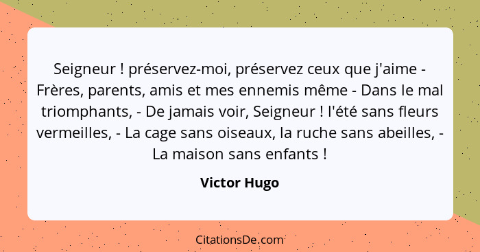 Seigneur ! préservez-moi, préservez ceux que j'aime - Frères, parents, amis et mes ennemis même - Dans le mal triomphants, - De jam... - Victor Hugo