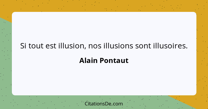 Si tout est illusion, nos illusions sont illusoires.... - Alain Pontaut