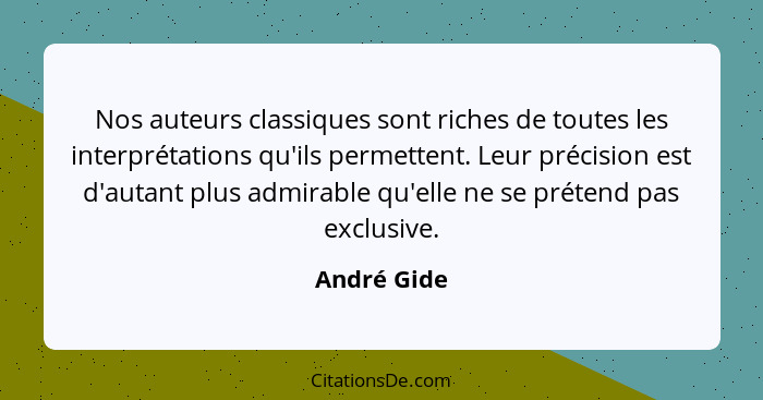 Nos auteurs classiques sont riches de toutes les interprétations qu'ils permettent. Leur précision est d'autant plus admirable qu'elle ne... - André Gide